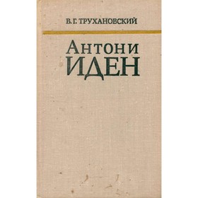 

Антони Иден. Страницы английской дипломатии, 30-50-е годы. Трухановский В. Г.