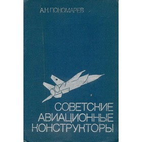 

Советские авиационные конструкторы. Пономарев А. Н.