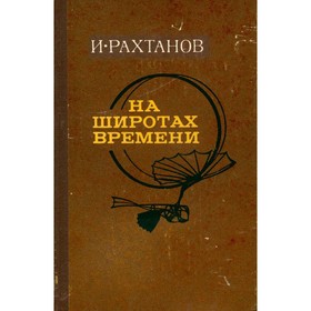 

На широтах времени. И. Рахтанов