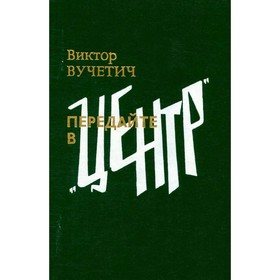 

Передайте в Центр. Вучетич В.