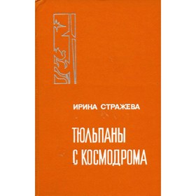 

Тюльпаны с космодрома. Ирина Стражева