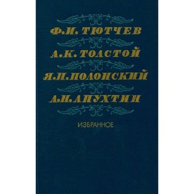 

Ф. И. Тютчев, Толстой А. К., Полонский Я. П., Апухтин А. Н.. Избранное. Тютчев Ф. И., Толстой А. К., Полонский Я. П., Апухтин А. Н.