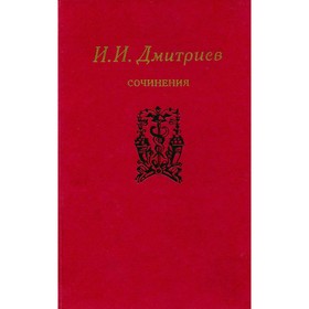 

И. И. Дмитриев. Сочинения. Дмитриев И. И.