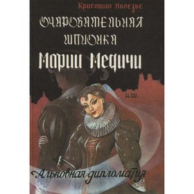 

Очаровательная шпионка Марии Медичи, или Альковная дипломатия. К. Малезье