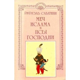

Рафаэль Сабатини. Собрание сочинений. В 10 томах. Том 4. Меч Ислама. Псы господни. Рафаэль Сабатини