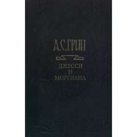 

Собрание сочинений в шести томах. Том 4. Джесси и Моргиана. Грин А. С.