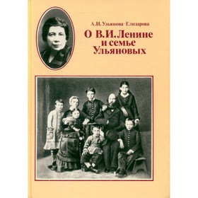 

О Ленине В. И. и семье Ульяновых. Ульянова-Елизарова А. И.