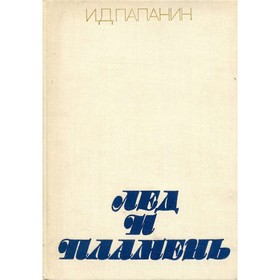 

Лед и пламень. И. Д. Папанин