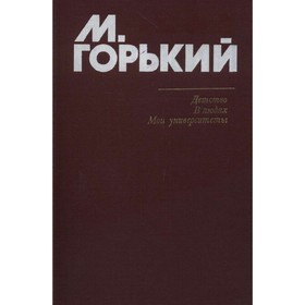 

Детство. В людях. Мои университеты. Горький М.