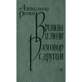 

Времена и люди. Разговор с другом. Розен А.