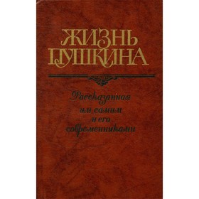 

Жизнь Пушкина, рассказанная им самим и его современниками. В двух томах. Том 1
