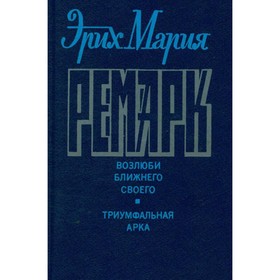 

Эрих Мария Ремарк. Возлюби ближнего своего. Триумфальная арка. Эрих Мария Ремарк