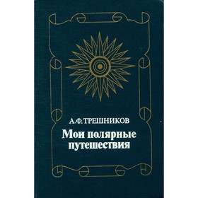 

Мои полярные путешествия. Трешников А. Ф.