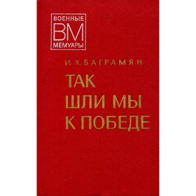 

Так шли мы к победе. Баграмян И. Х.