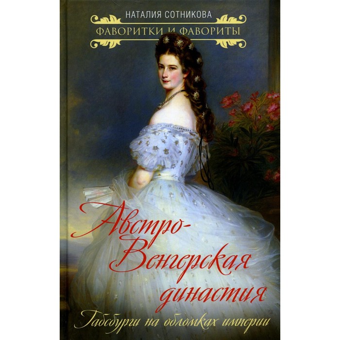 

Австро-Венгерская династия. Габсбурги на обломках империи. Сотникова Н.Н.