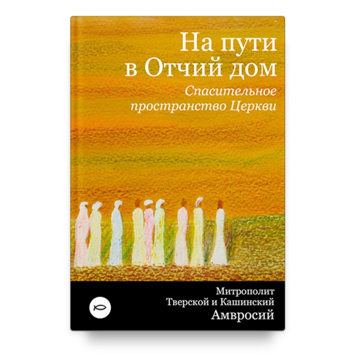 архиепископ амвросий ермаков на пути в отчий дом спасительное пространство церкви На пути в Отчий дом. Спасительное пространство Церкви. Амвросий