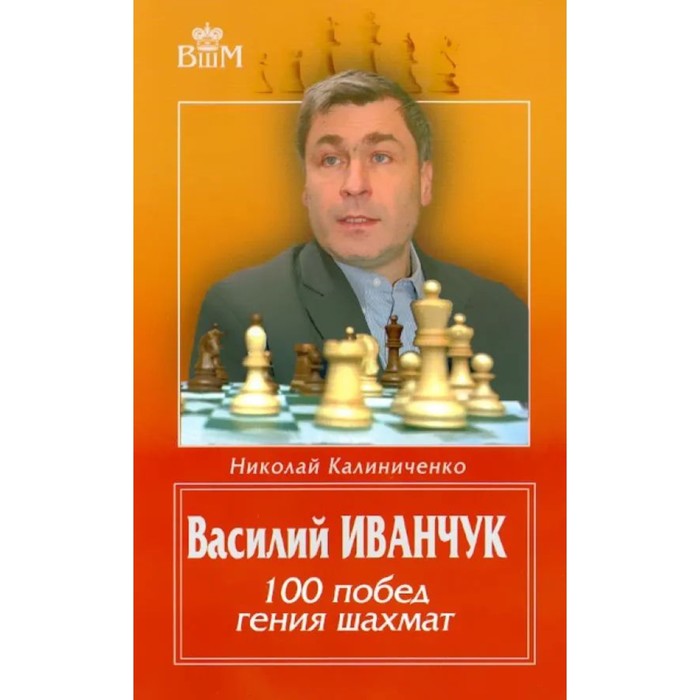 Василий Иванчук. 100 побед гения шахмат. Калиниченко Н.