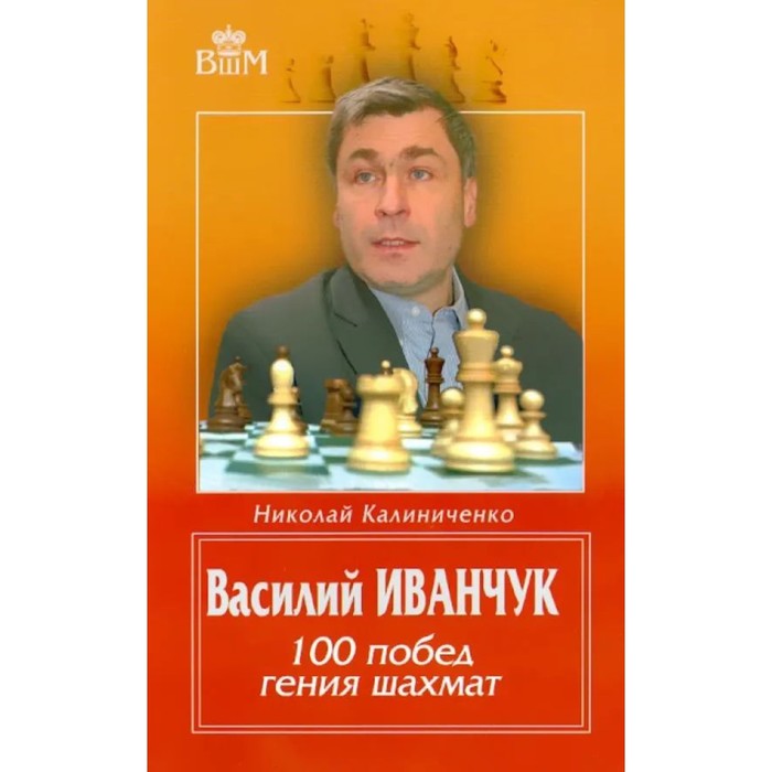 Василий Иванчук. 100 побед гения шахмат. Калиниченко Н. калиниченко николай михайлович убийство чемпионов василий иванчук лучшие партии