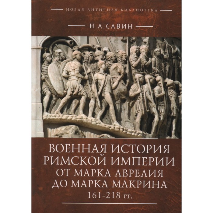 

Военная история Римской империи от Марка Аврелия до Марка Макрина 161-218 года. Савин Н.