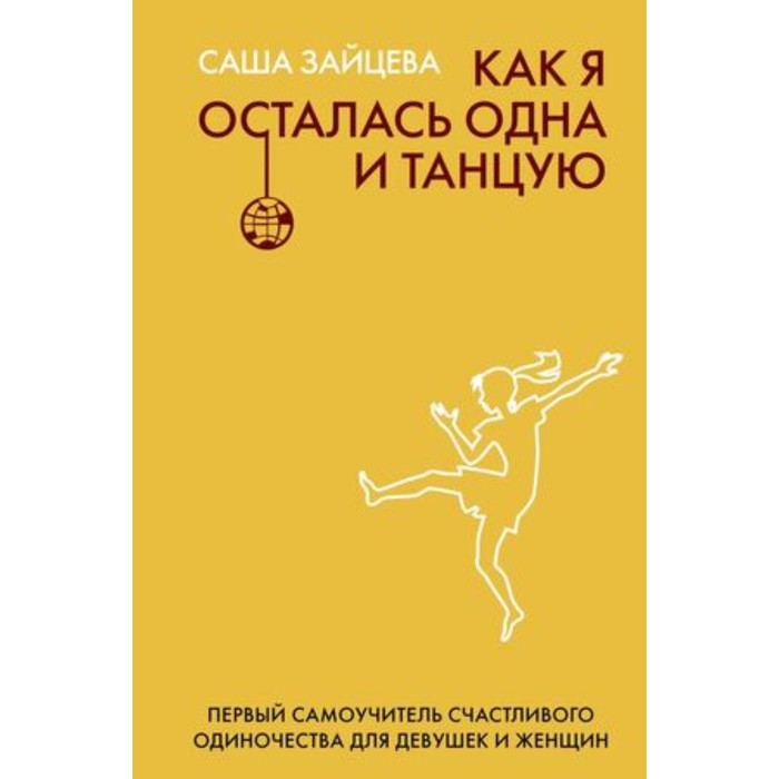 

Как я осталась одна и танцую. Самоучитель по счастливому одиночеству для девушек и женщин. Зайцева С.