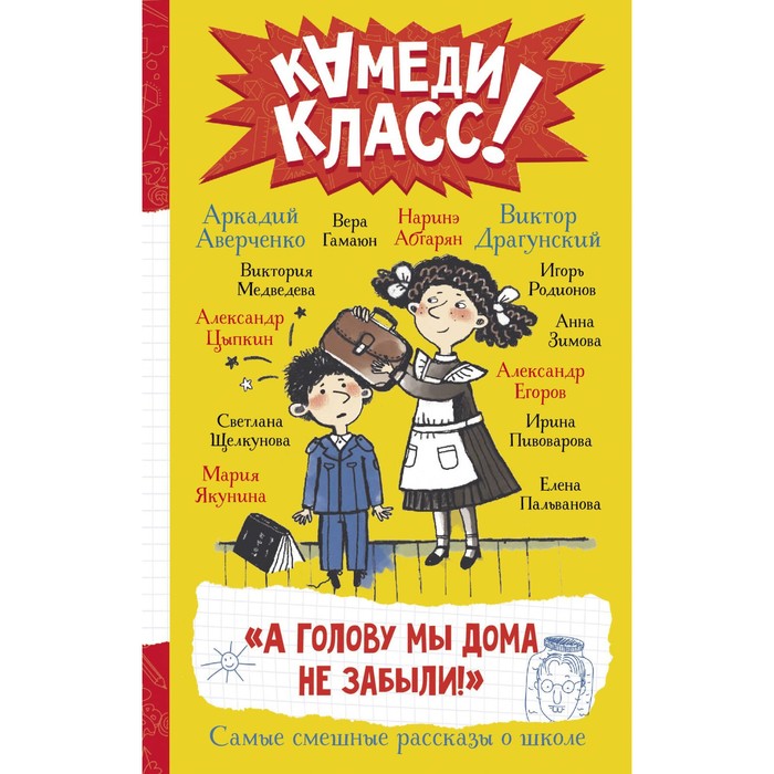 

А голову мы дома не забыли! Самые смешные истории о школе. Абгарян Н., Аверченко А., Драгунский В.Ю.