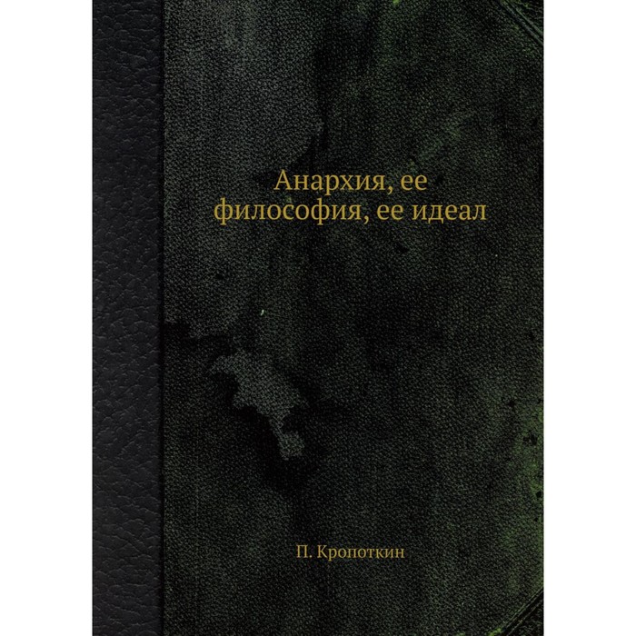 

Анархия, её философия, её идеал. Кропоткин П.А.