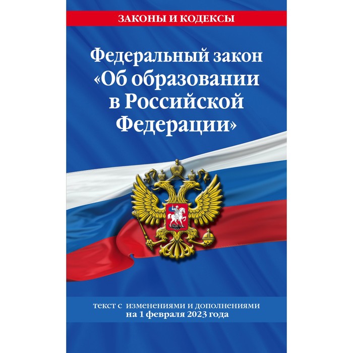 

Федеральный закон «Об образовании в Российской Федерации». По состоянию на 01.02.23