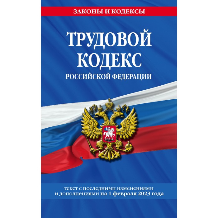 

Трудовой кодекс Российской Федерации. По состоянию на 01.02.23