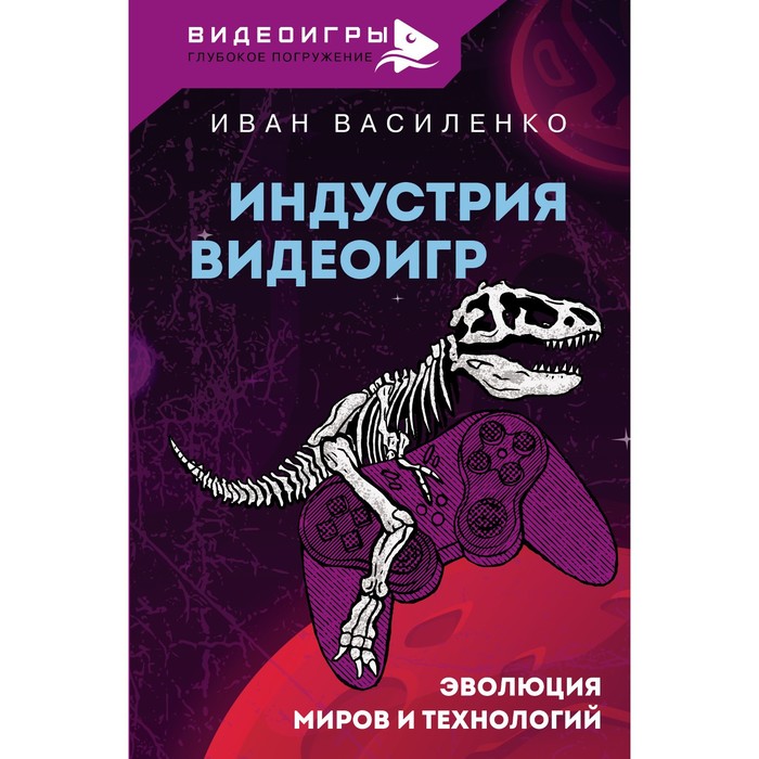

Индустрия видеоигр. Эволюция миров и технологий. Василенко И.А.