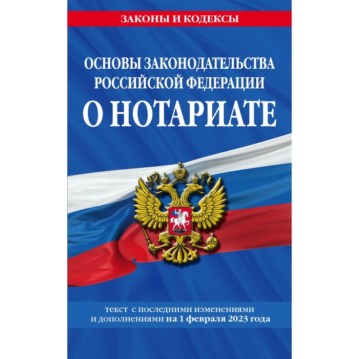 Основы законодательства Российской Федерации о нотариате по состоянию на 01.02.23