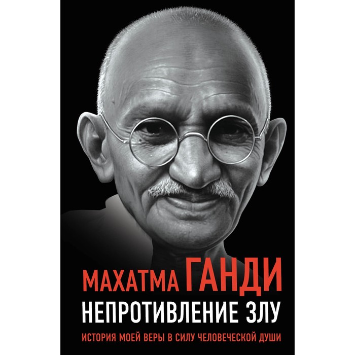 

Непротивление злу. История моей веры в силу человеческой души. Ганди М.