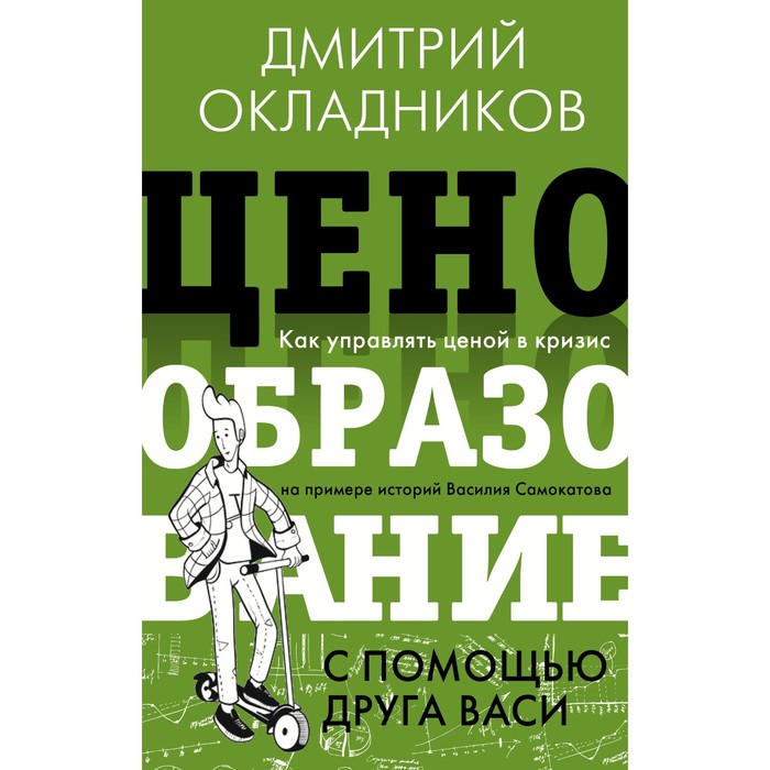 

Ценообразование с помощью друга Васи. Как управлять ценой в кризис на примере историй Василия Самокатова. Окладников Д.Е.