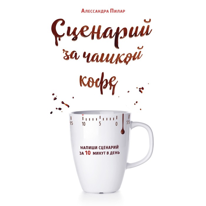 

Сценарий за чашкой кофе. Напиши сценарий за 10 минут в день. Пилар А.