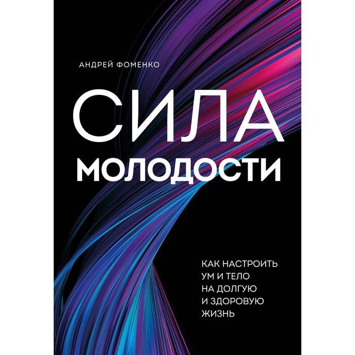 

Сила молодости. Как настроить ум и тело на долгую и здоровую жизнь. Фоменко А.Н.