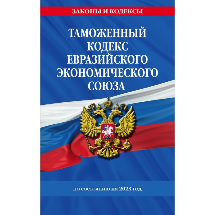 Таможенный кодекс Евразийского экономического союза по состоянию на 2023 год таможенный кодекс евразийского экономического союза по состоянию на 2023 год