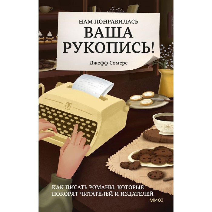 

Нам понравилась ваша рукопись! Как писать романы, которые покорят читателей и издателей. Сомерс Д.