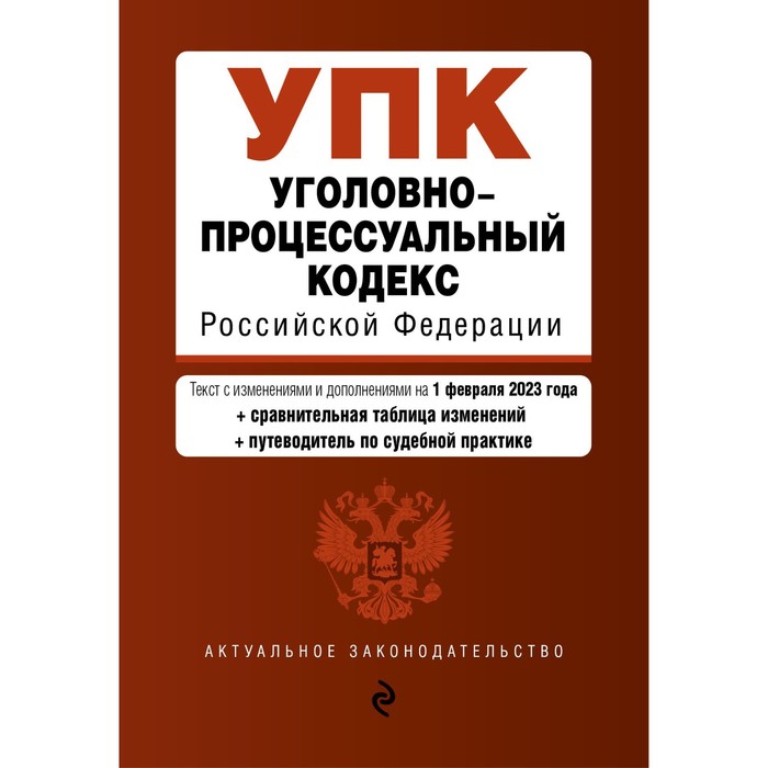 

Уголовно-процессуальный кодекс Российской Федерации. В редакции на 01.02.23 с таблицей изменением и указанием судебных практик