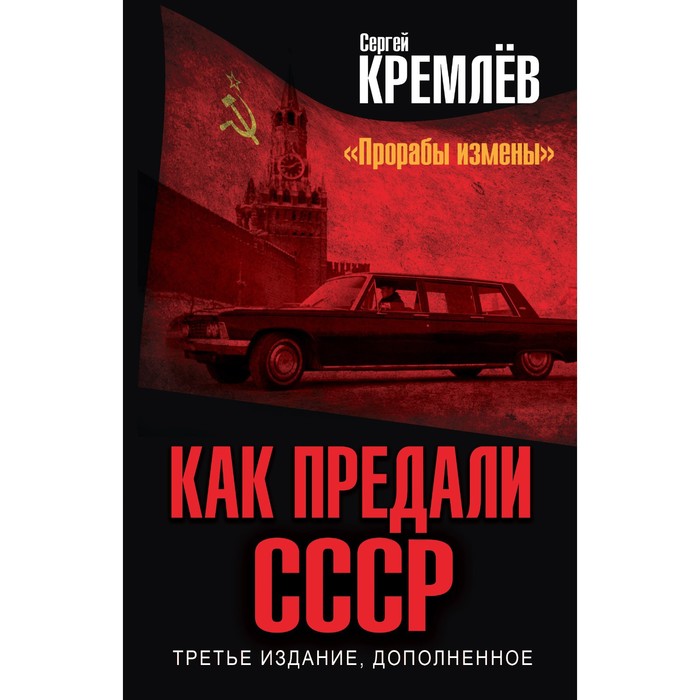 

Как предали СССР. «Прорабы измены».3-е переработанное издание. Кремлев С.