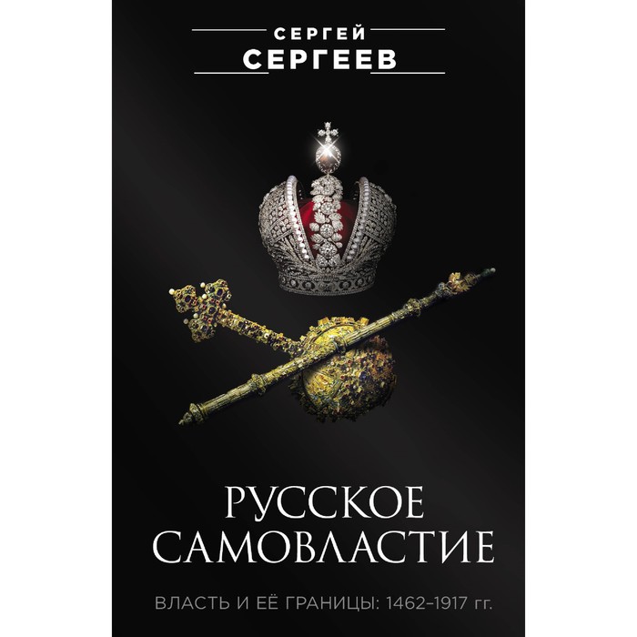 

Русское самовластие. Власть и её границы, 1462–1917 года. Сергеев С.