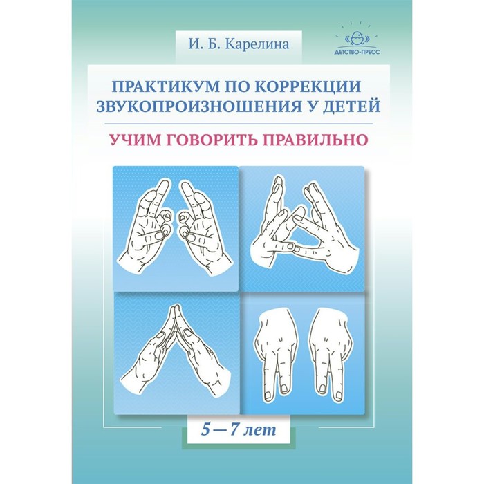 

Практикум по коррекции звукопроизношения у детей. Учим говорить правильно. 5-7 лет. Карелина И.Б.