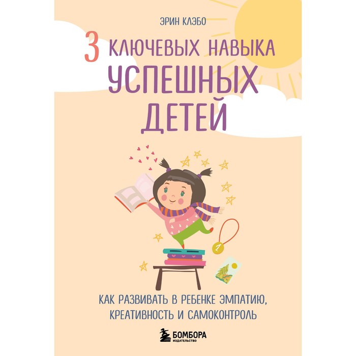 

3 ключевых навыка успешных детей. Как развивать в ребёнке эмпатию, креативность и самоконтроль. Клэбо Э.