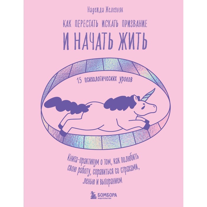 Как перестать искать призвание и начать жить. 15 психологических уроков. Железняк Н.Е.