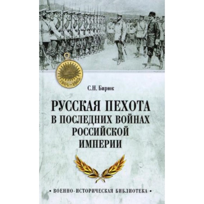 Русская пехота в последних войнах Российской империи. Бирюк С.