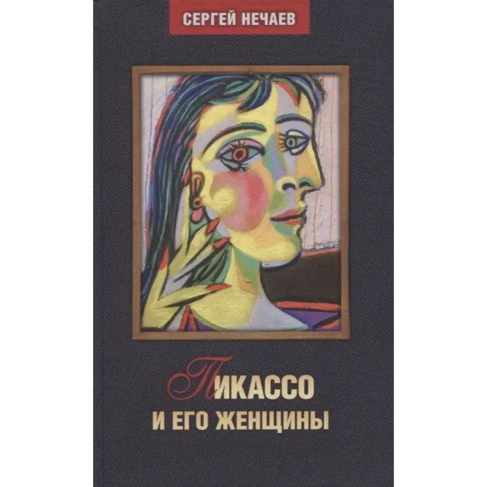

Пикассо и его женщины. Нечаев С.