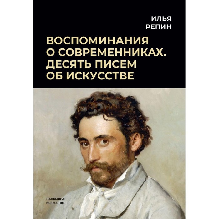 Воспоминания о современниках. Десять писем об искусстве. Репин И.Е. эпизоды воспоминания встречи статьи об искусстве перц в