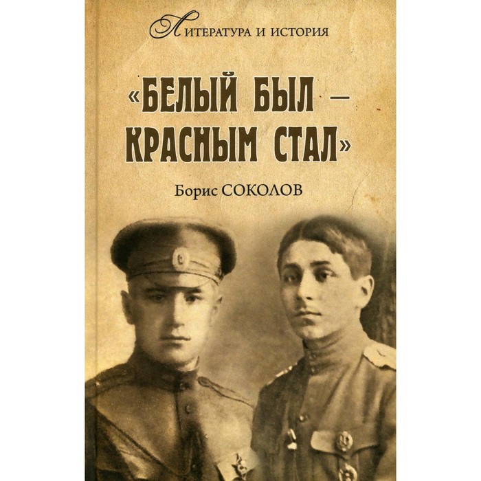 

Белым был - красным стал. Советские писатели в рядах белогвардейцев. Соколов Б.В.
