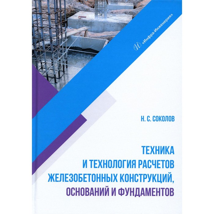 

Техника и технология расчётов железобетонных конструкций, оснований и фундаментов. Учебное пособие. Соколов Н.С.