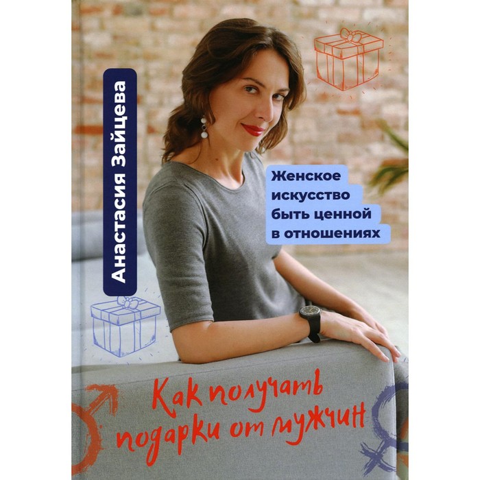 

Как получать подарки от мужчин. Женское искусство быть ценной и вдохновляющей в отношениях. Зайцева А.Н.