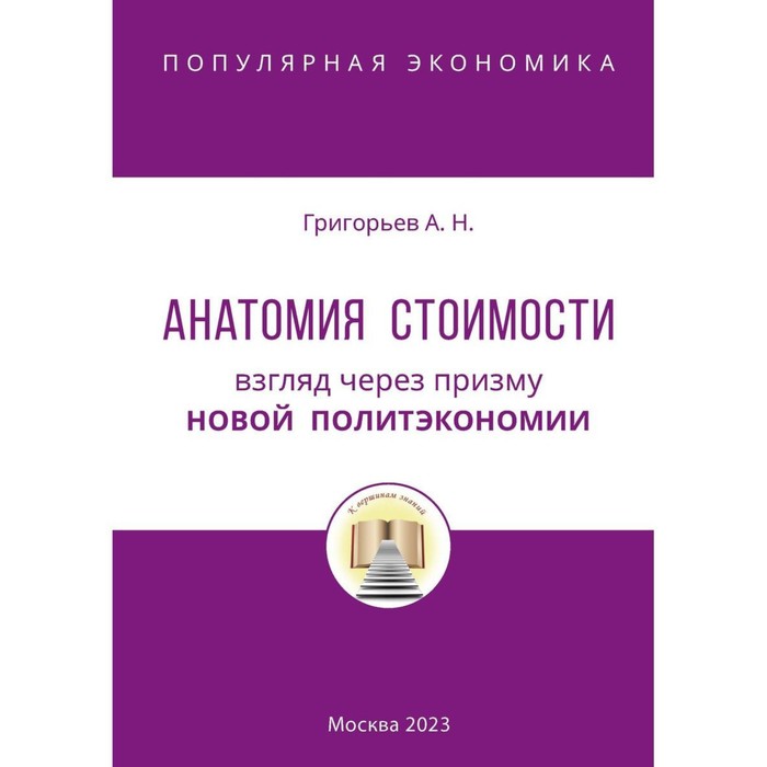 

Анатомия Стоимости. Взгляд через призму Новой политэкономии. Григорьев А.Н.
