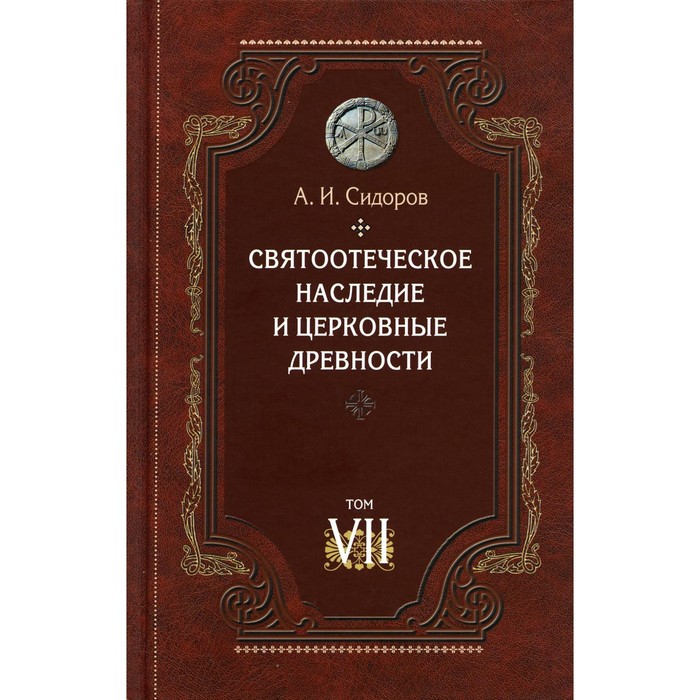 сидоров алексей иванович святоотеческое наследие и церковные древности том Святоотеческое наследие и церковные древности. Том 7. Работы по истории Древней Церкви и русскому богословию. Сидоров А.И.